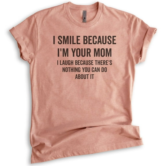 I Smile Because I'm Your Mother Shirt, Unisex Women's Shirt, Sarcastic Mom Shirt, Sassy Mama Shirt, Heather Sunset, Medium