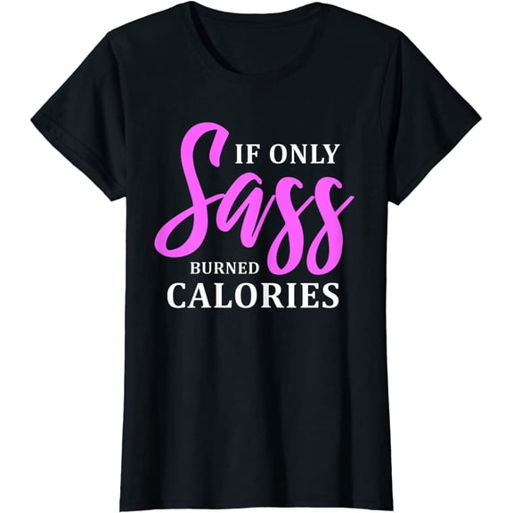 If Only Sass Burned Calories Funny Quotes Gym Workout Gift T-Shirt