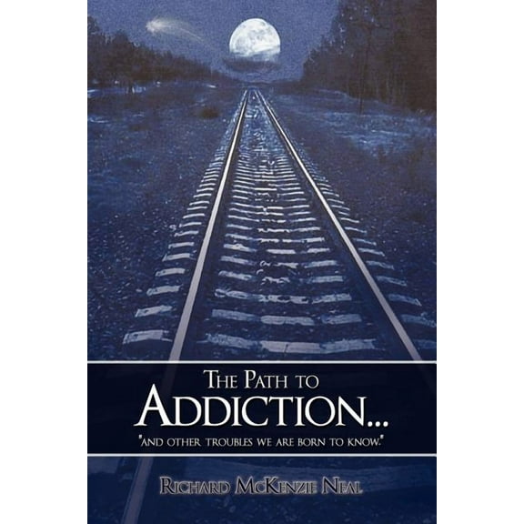 The Path to Addiction...: "and other troubles we are born to know." (Paperback) by Richard McKenzie Neal