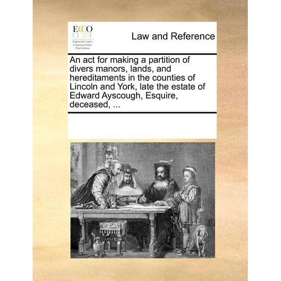 An ACT for Making a Partition of Divers Manors, Lands, and Hereditaments in the Counties of Lincoln and York, Late the Estate of Edward Ayscough, Esqu Paperback