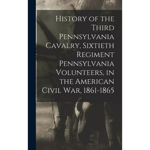 History of the Third Pennsylvania Cavalry, Sixtieth Regiment Pennsylvania Volunteers, in the American Civil War, 1861-1865 (Hardcover)