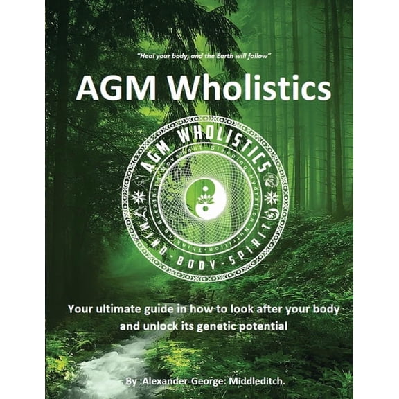 AGM Wholistics: Your ultimate guide in how to look after your body and unlock its genetic potential, (Paperback)