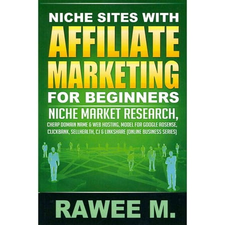 Niche Sites With Affiliate Marketing for Beginners: Niche Market Research, Cheap Domain Name & Web Hosting, Model for Google AdSense, ClickBank, SellHealth, CJ & LinkShare