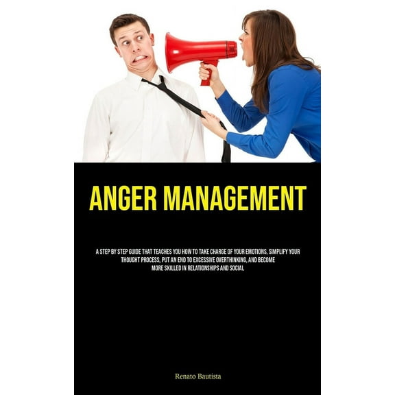 Anger Management: A Step By Step Guide That Teaches You How To Take Charge Of Your Emotions, Simplify Your Thought Proce, (Paperback)