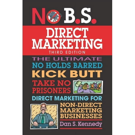 No B.S.: No B.S. Direct Marketing: The Ultimate No Holds Barred Kick Butt Take No Prisoners Direct Marketing for Non-Direct Marketing Businesses (Paperback)