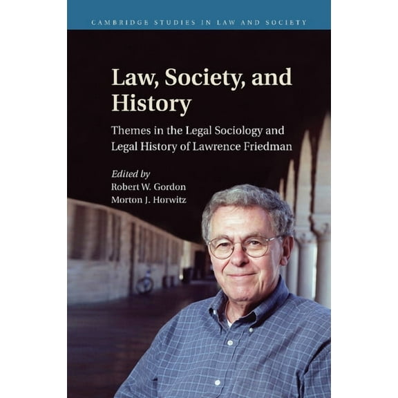 Cambridge Studies in Law and Society Law, Society, and History: Themes in the Legal Sociology and Legal History of Lawrence M. Friedman, (Paperback)