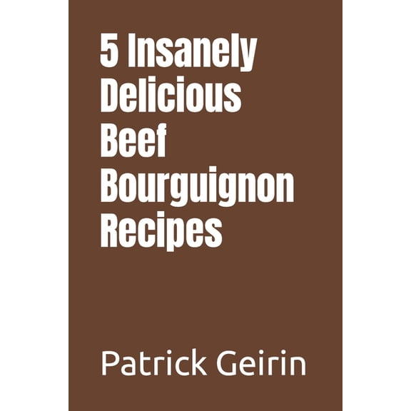 5 Insanely Delicious Beef Bourguignon Recipes (Paperback)
