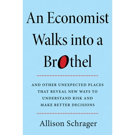 - An Economist Walks into a Brothel : And Other Unexpected Places to Understand Risk