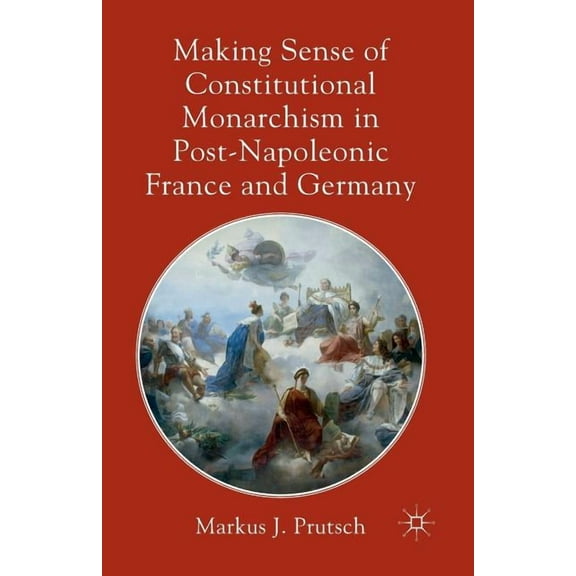 Making Sense of Constitutional Monarchism in Post-Napoleonic France and Germany, (Paperback)
