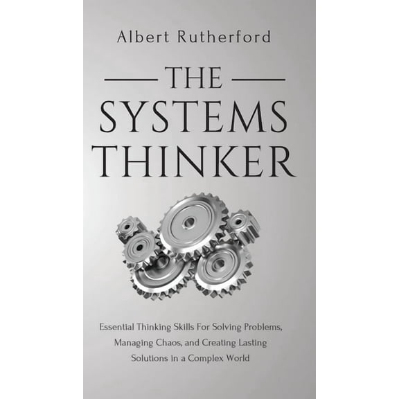 The Systems Thinker: Essential Thinking Skills For Solving Problems, Managing Chaos, and Creating Lasting Solutions in a, (Hardcover)