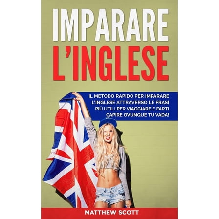 Imparare l'Inglese: Il Metodo Rapido per Imparare l'Inglese Attraverso le Frasi più Utili per Viaggiare e Farti Capire Ovunque tu Vada! (Paperback)