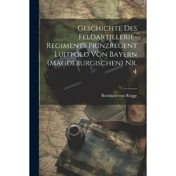 Geschichte des Feldartillerie-Regiments Prinzregent Luitpold von Bayern (Magdeburgischen) Nr. 4 (Paperback)