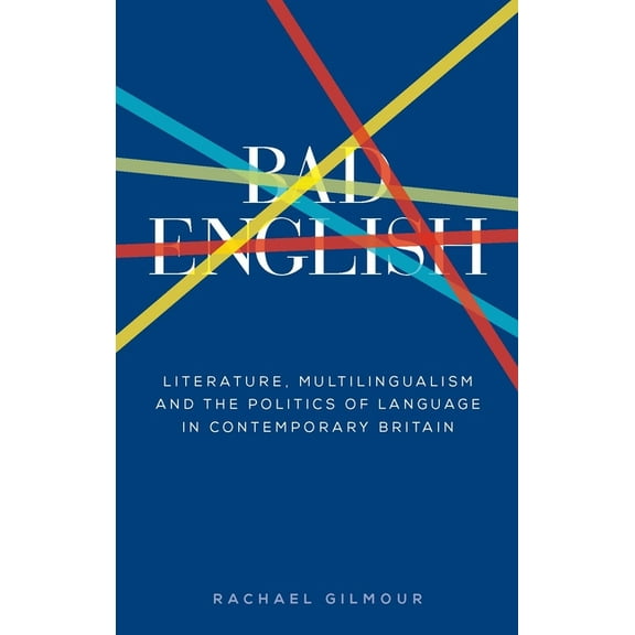 Manchester University Press Bad English: Literature, Multilingualism, and the Politics of Language in Contemporary Britain, (Hardcover)
