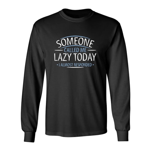 Someone Called Me Lazy Today I Almost Responded Sarcastic Novelty Gift Idea Adult Humor Funny Men's Long Sleeve Shirts