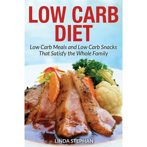 Low Carb Diet: Low Carb Meals and Low Carb Snacks That Satisfy the Whole Family, (Paperback)