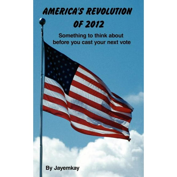 America's Revolution of 2012: Something to think about before you cast your next vote, (Paperback)