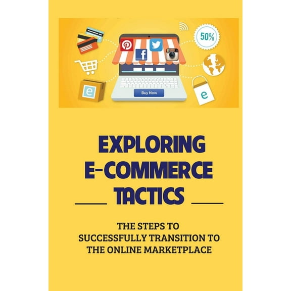 Exploring E-Commerce Tactics : The Steps To Successfully Transition To The Online Marketplace: A Business Owner (Paperback)