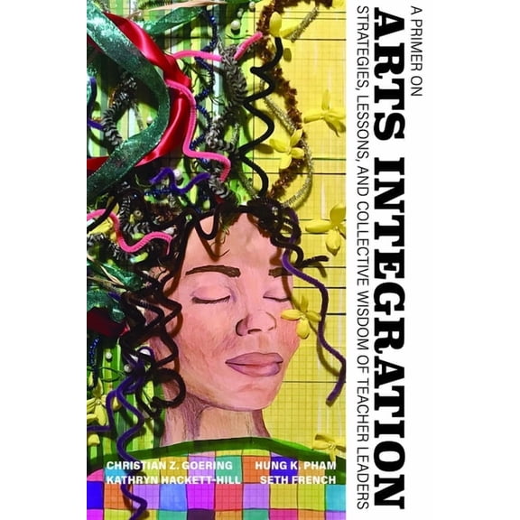 A Primer on Arts Integration: Strategies, Lessons, and Collective Wisdomof Teacher Leaders, (Paperback)