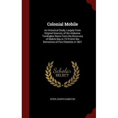 Colonial Mobile Glass Colonial Mobile : An Historical Study, Largely from Original Sources, of the Alabama-Tombigbee Basin from the Discovery of Mobile Bay in 1519 Until the Demolition of Fort Charlotte in 1821 ()