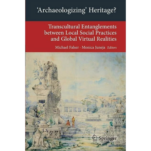 Transcultural Research - Heidelberg Stud 'Archaeologizing' Heritage?: Transcultural Entanglements Between Local Social Practices and Global Virtual Realities, (Paperback)