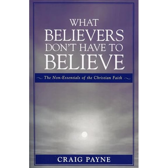 Pre-Owned What Believers Don't Have to Believe: The Non-Essentials of the Christian Faith (Paperback) 0761834265 9780761834267