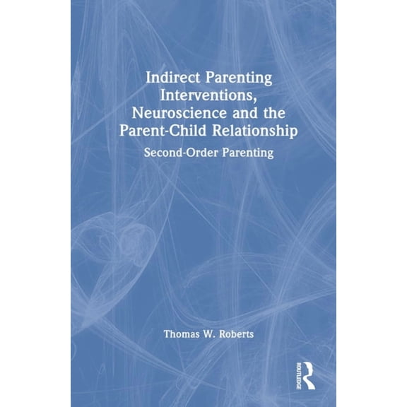 Indirect Parenting Interventions, Neuroscience and the Parent-Child Relationship: Second-Order Parenting, (Hardcover)