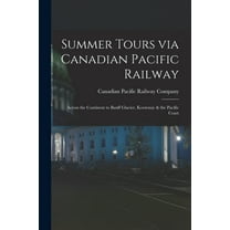 Summer Tours via Canadian Pacific Railway [microform] : Across the Continent to Banff Glacier, Kootenay & the Pacific Coast (Paperback)