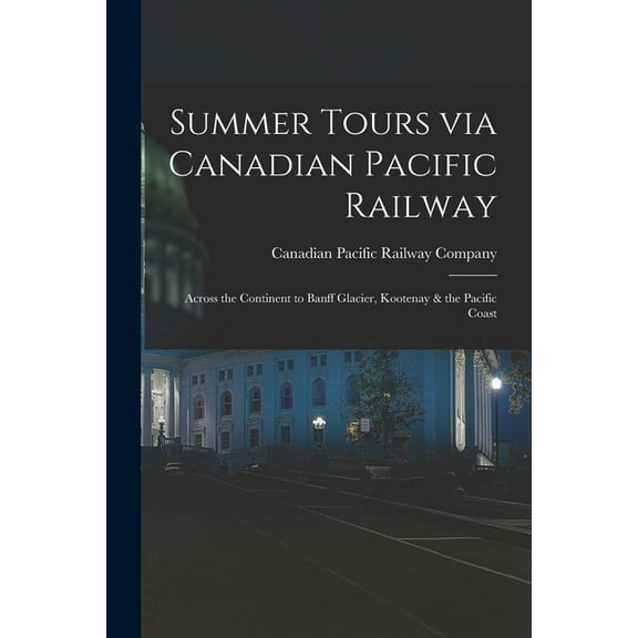 Summer Tours via Canadian Pacific Railway [microform] : Across the Continent to Banff Glacier, Kootenay & the Pacific Coast (Paperback)