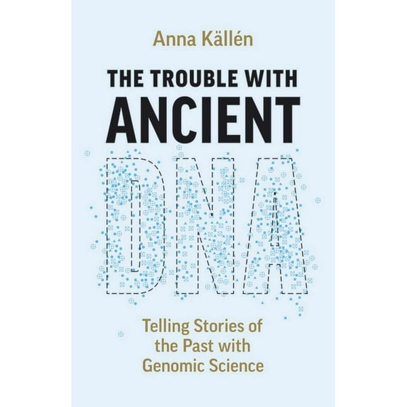 The Trouble with Ancient DNA: Telling Stories of the Past with Genomic Science, (Paperback)
