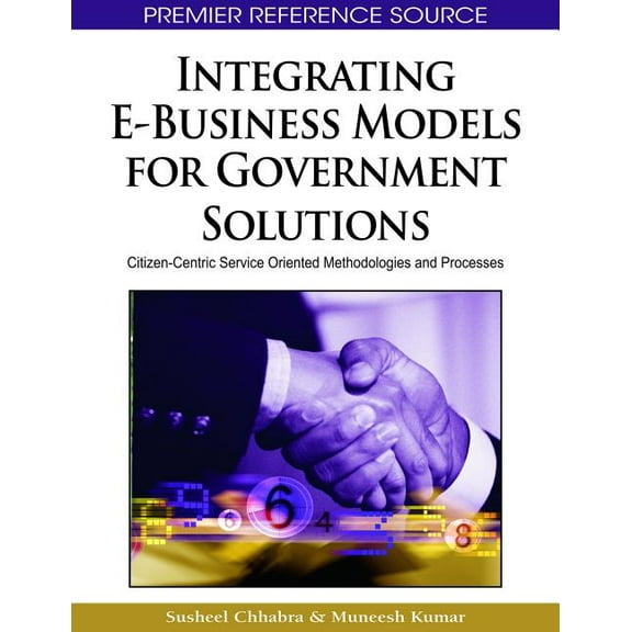 Premier Reference Source: Integrating E-Business Models for Government Solutions: Citizen-Centric Service Oriented Methodologies and Processes (Hardcover)