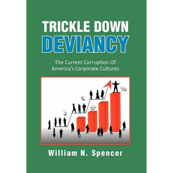 Trickle Down Deviancy: The Current Corruption Of America's Corporate Cultures, (Hardcover)