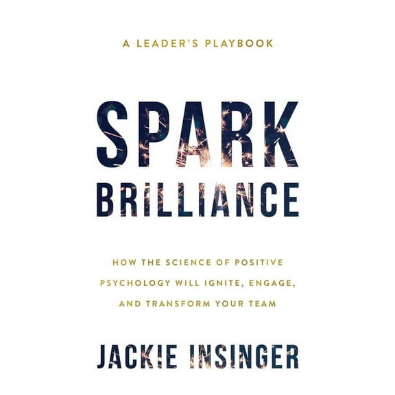 Spark Brilliance: How the Science of Positive Psychology Will Ignite, Engage, and Transform Your Team, (Paperback)