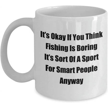 

Classic Coffee Mug: It’s Okay If You Think Fishing Is Boring. - Great Present For Your Friends And Colleagues! - White 11oz