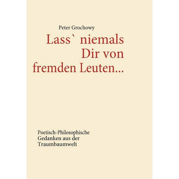 Lass' niemals Dir von fremden Leuten...: Poetisch-Philosophische Gedanken aus der Traumbaumwelt, (Paperback)