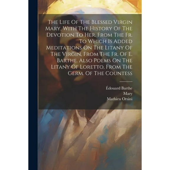 The Life Of The Blessed Virgin Mary, With The History Of The Devotion To Her. From The Fr. To Which Is Added Meditations On The Litany Of The Virgin,