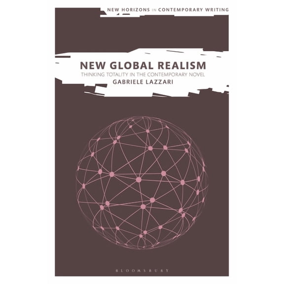 New Horizons in Contemporary Writing New Global Realism: Thinking Totality in the Contemporary Novel, (Hardcover)