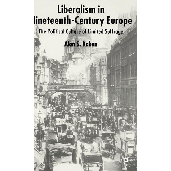 Liberalism in Nineteenth Century Europe: The Political Culture of Limited Suffrage, (Hardcover)