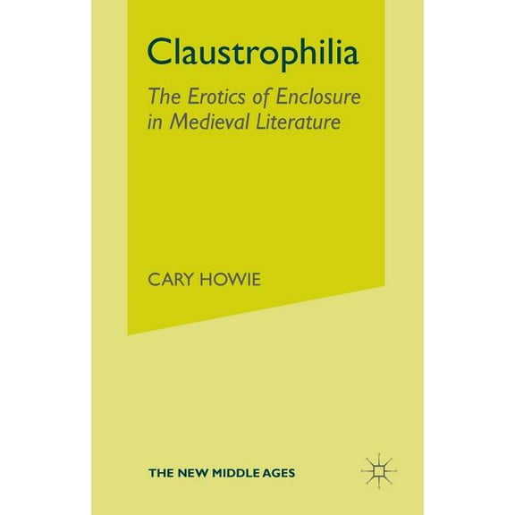 New Middle Ages Claustrophilia: The Erotics of Enclosure in Medieval Literature, (Paperback)