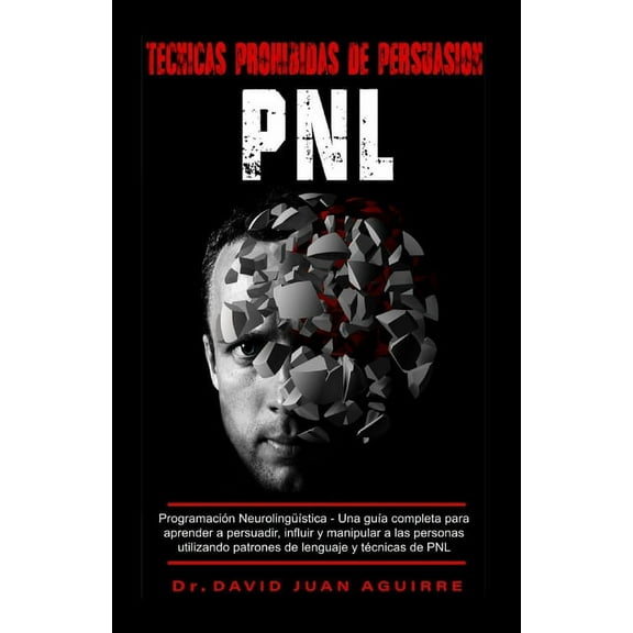 Tecnicas Prohibidas de Persuasion PNL: Programación Neurolingüística - Una guía completa para aprender a persuadir, infl, (Paperback)