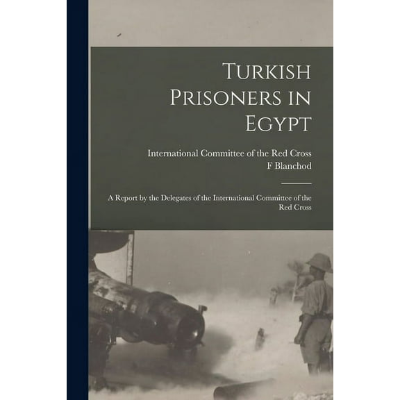 Turkish Prisoners in Egypt : a Report by the Delegates of the International Committee of the Red Cross (Paperback)