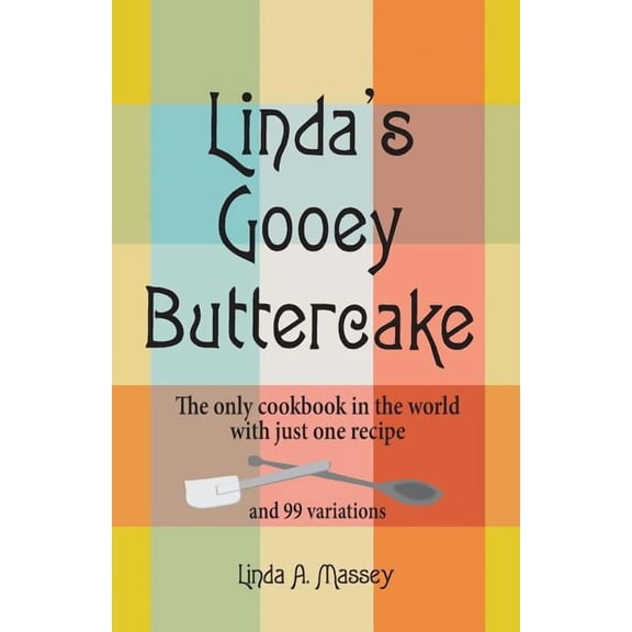 Linda's Gooey Buttercake: The only cookbook in the world with just one recipe and 99 variations