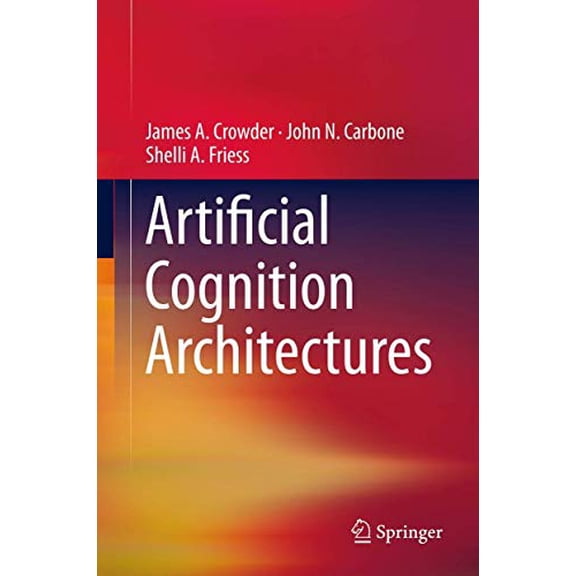 Pre-Owned Artificial Cognition Architectures (Hardcover) by James Crowder, John N. Carbone, Shelli Friess