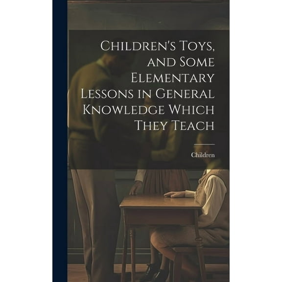 Children's Toys, and Some Elementary Lessons in General Knowledge Which They Teach, (Hardcover)