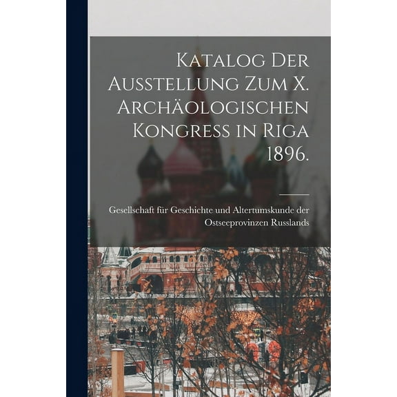 Katalog der Ausstellung zum X. archäologischen Kongress in Riga 1896. (Paperback)