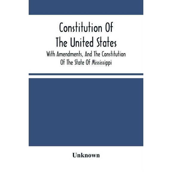 Constitution Of The United States, With Amendments, And The Constitution Of The State Of Mississippi: Adopted In Convent, (Paperback)
