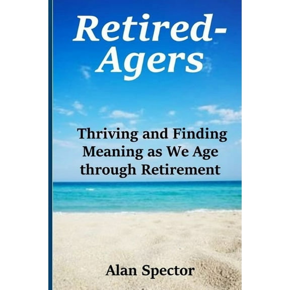 Retired-Agers: Thriving and Finding Meaning as We Age through Retirement (Paperback) by Alan Spector