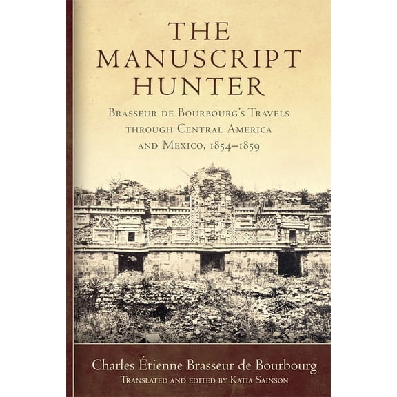 American Exploration and Travel The Manuscript Hunter: Brasseur de Bourbourg's Travels Through Central America and Mexico, 1854-1859 Volume 84, Book 84, (Paperback)