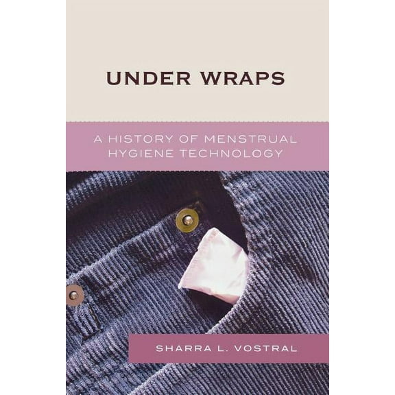 Under Wraps: A History of Menstrual Hygiene Technology, (Paperback)