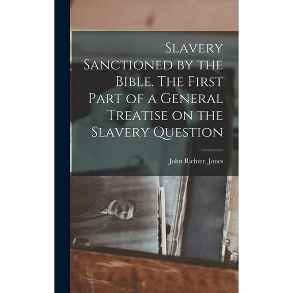Slavery Sanctioned by the Bible. The First Part of a General Treatise on the Slavery Question (Hardcover)