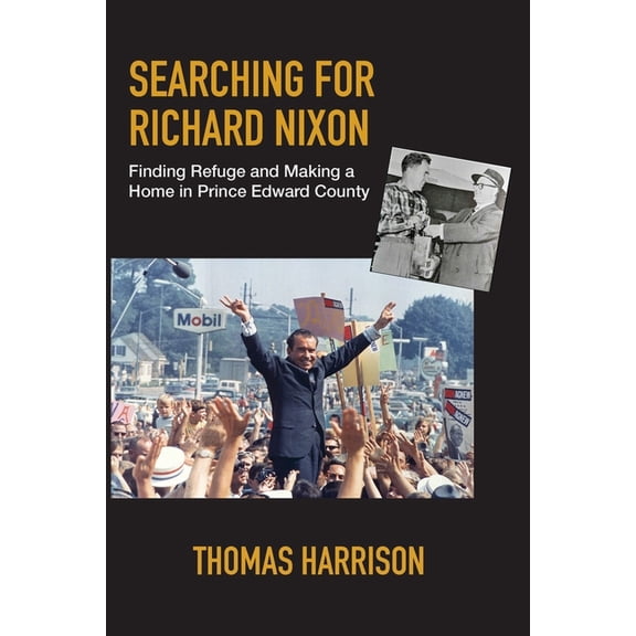 Searching for Richard Nixon: Finding Refuge and Making a Home in Prince Edward County, (Paperback)